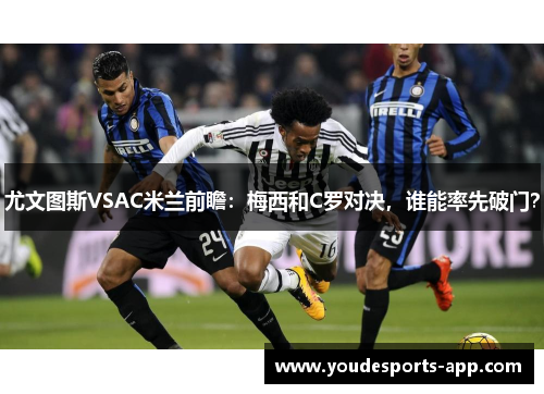 尤文图斯VSAC米兰前瞻：梅西和C罗对决，谁能率先破门？