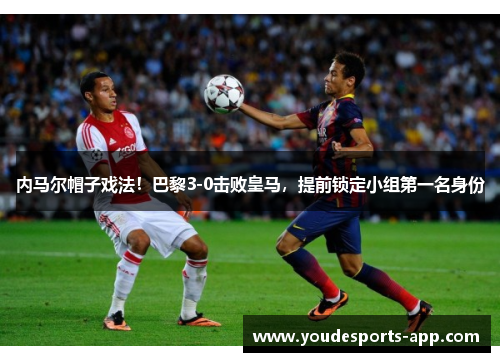 内马尔帽子戏法！巴黎3-0击败皇马，提前锁定小组第一名身份