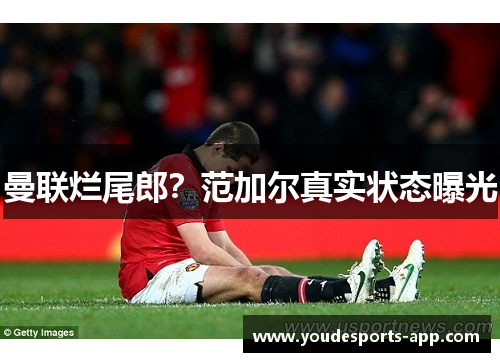 曼联烂尾郎？范加尔真实状态曝光