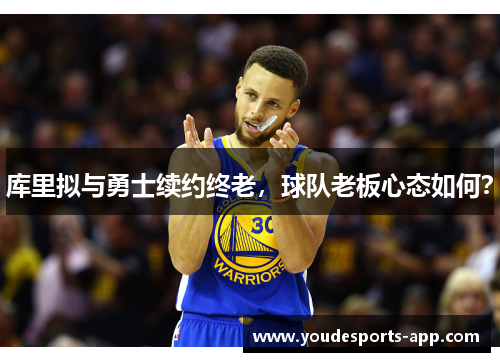 库里拟与勇士续约终老，球队老板心态如何？