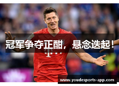 冠军争夺正酣，悬念迭起！