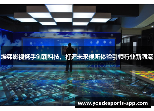 埃弗影视携手创新科技，打造未来视听体验引领行业新潮流