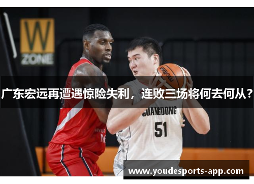 广东宏远再遭遇惊险失利，连败三场将何去何从？