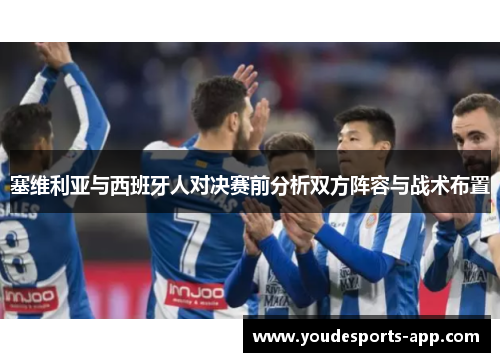 塞维利亚与西班牙人对决赛前分析双方阵容与战术布置