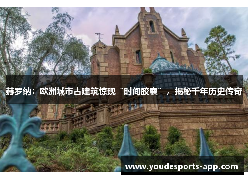 赫罗纳：欧洲城市古建筑惊现“时间胶囊”，揭秘千年历史传奇