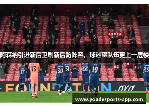 阿森纳引进新后卫刷新后防阵容，球迷望队伍更上一层楼
