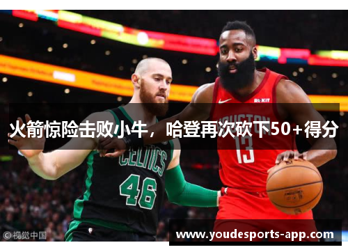 火箭惊险击败小牛，哈登再次砍下50+得分