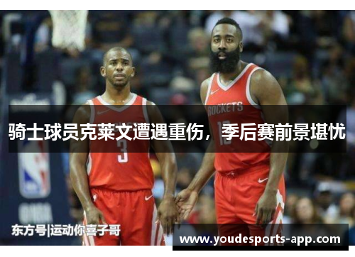 骑士球员克莱文遭遇重伤，季后赛前景堪忧