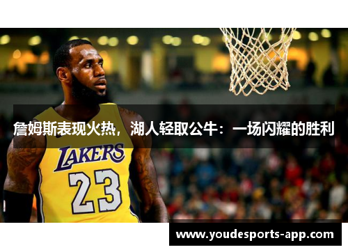 詹姆斯表现火热，湖人轻取公牛：一场闪耀的胜利