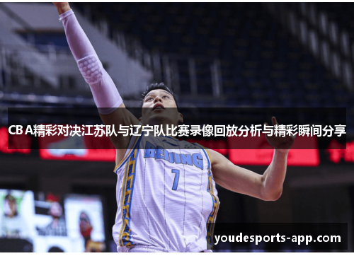 CBA精彩对决江苏队与辽宁队比赛录像回放分析与精彩瞬间分享