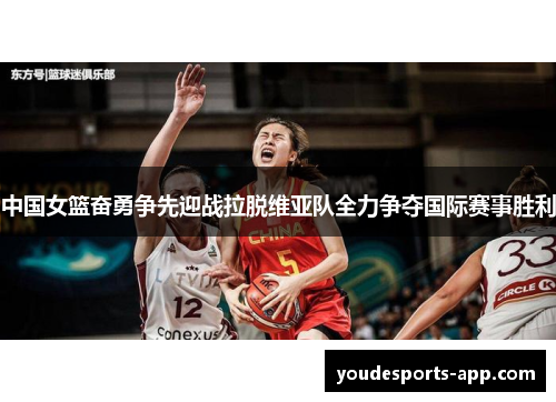 中国女篮奋勇争先迎战拉脱维亚队全力争夺国际赛事胜利