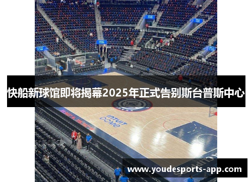 快船新球馆即将揭幕2025年正式告别斯台普斯中心
