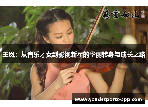 王岚：从音乐才女到影视新星的华丽转身与成长之路