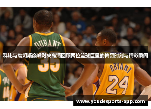 科比与詹姆斯巅峰对决高清回顾两位篮球巨星的传奇时刻与精彩瞬间