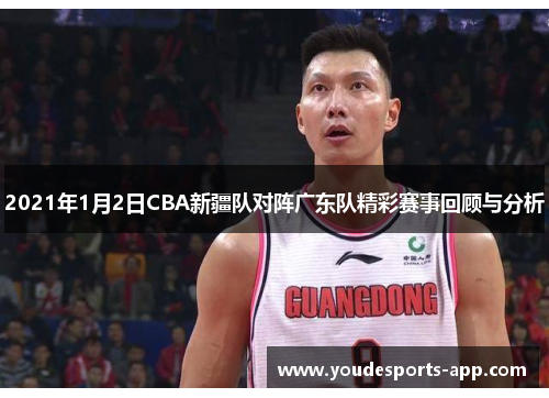 2021年1月2日CBA新疆队对阵广东队精彩赛事回顾与分析