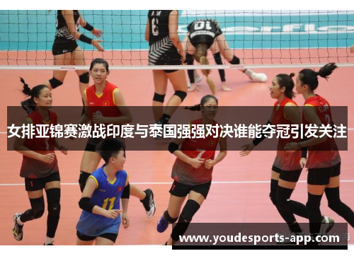 女排亚锦赛激战印度与泰国强强对决谁能夺冠引发关注